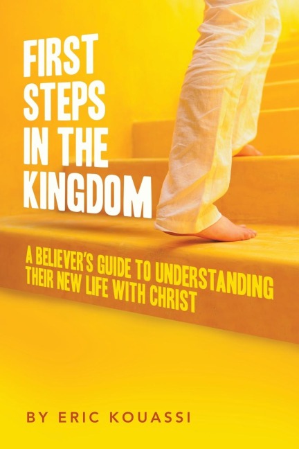 FIRST STEPS IN THE KINGDOM: : A Believers  Guide to Understanding Their New Life with Christ