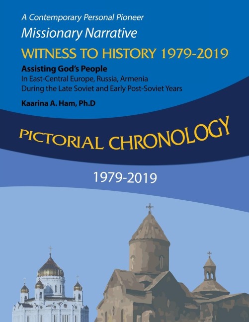 Pictorial Chronology 1979-2019: A Contemporary Personal Pioneer Missionary Narrative Witness to History 1979-2019 Assisting Gods People in East-Central Europe, Russia, Armenia During the Late Soviet and Early Post-Soviet Years