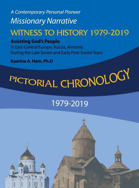 Pictorial Chronology 1979-2019: A Contemporary Personal Pioneer Missionary Narrative Witness to History 1979-2019 Assisting Gods People in East-Central Europe, Russia, Armenia During the Late Soviet and Early Post-Soviet Years
