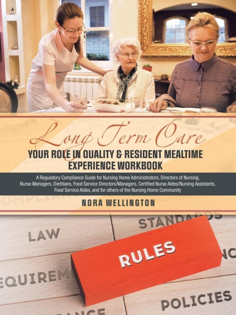 LONG TERM CARE  YOUR ROLE IN QUALITY & RESIDENT MEALTIME EXPERIENCE  WORKBOOK: A Regulatory Compliance Guide for Nursing Home Administrators, Directors of Nursing, Nurse Managers, Dietitians, Food Service Directors/Managers, Certified Nurse Aides/Nursing