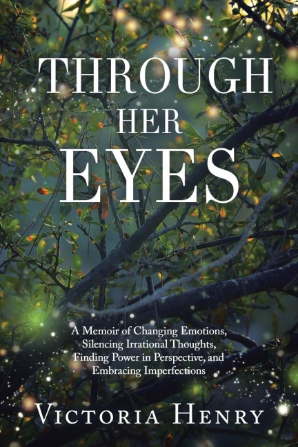 Through Her Eyes: A Memoir of Changing Emotions, Silencing Irrational Thoughts, Finding Power in Perspective, and Embracing Imperfections