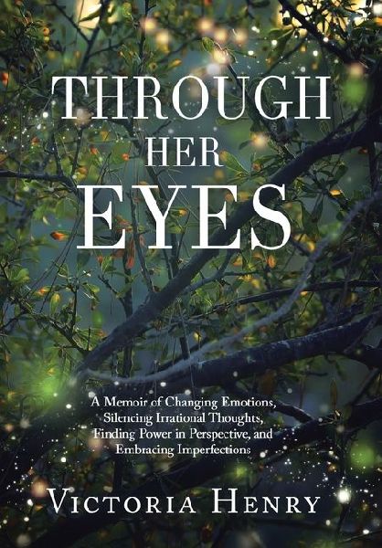 Through Her Eyes: A Memoir of Changing Emotions, Silencing Irrational Thoughts, Finding Power in Perspective, and Embracing Imperfections