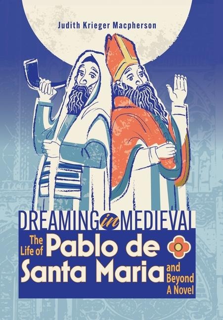 Dreaming in Medieval: The Life of Pablo de Santa María and Beyond: A Novel