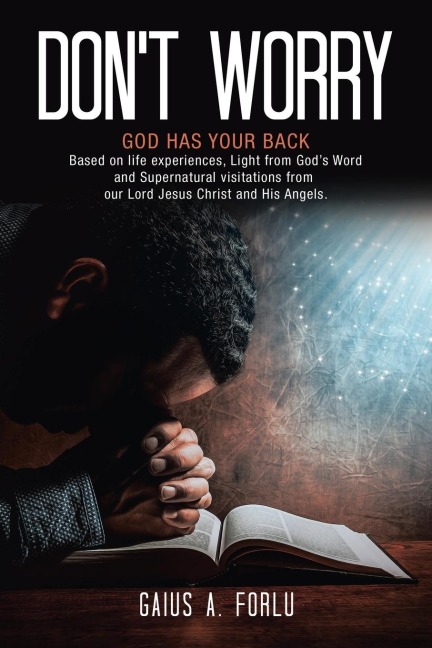 DONT WORRY: GOD HAS YOUR BACK Based on life experiences, Light from Gods Word and Supernatural visitations from our Lord Jesus Christ and His Angels.