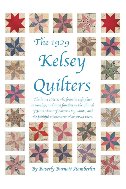 The 1929 Kelsey Quilters: The Brave Sisters Who Found a Safe Place to Worship and Raise Families in the Church of Jesus Christ of Latter-Day Saints