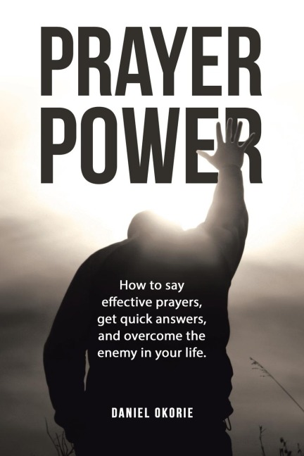 PRAYER POWER: How to say effective prayers, get quick answers, and overcome the enemy in your life.