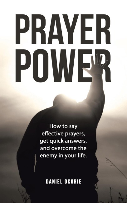 PRAYER POWER: How to say effective prayers, get quick answers, and overcome the enemy in your life.