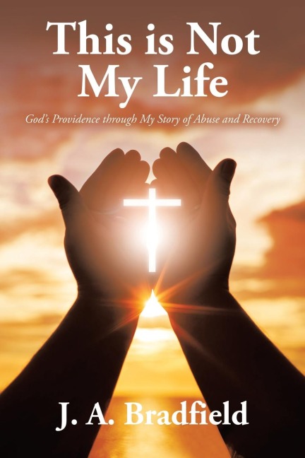 This is Not My Life: Gods Providence through My Story of Abuse and Recovery