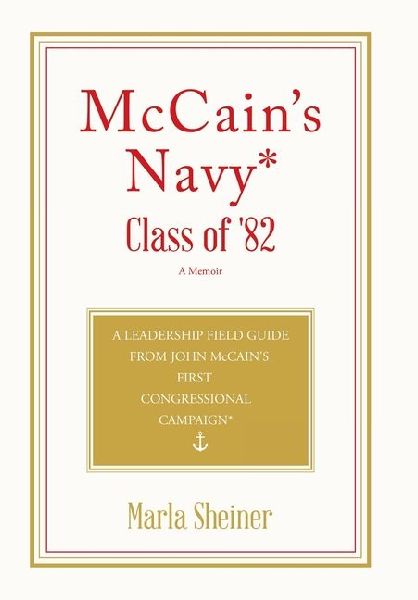 McCains Navy* Class of 82: A Leadership Field Guide From John McCains First Congressional Campaign*
