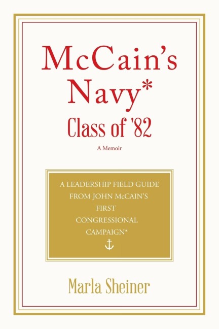 McCains Navy*  Class of 82: A Leadership Field Guide From John McCains First Congressional Campaign*