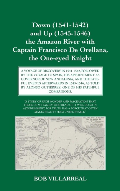 Down (1541-1542) and Up (1545-1546) the Amazon River with Captain Francisco De Orellana, the One-eyed Knight: A VOYAGE OF DISCOVERY IN 1541-1542, FOLLOWED BY THE VOYAGE TO SPAIN, HIS APPOINTMENT AS GOVERNOR OF NEW ANDALUSIA, AND THE FATEFUL EVENTS  AFTERW