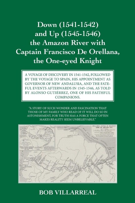 Down (1541-1542) and Up (1545-1546) the Amazon River with Captain Francisco De Orellana, the One-eyed Knight: A VOYAGE OF DISCOVERY IN 1541-1542, FOLLOWED BY THE VOYAGE TO SPAIN, HIS APPOINTMENT AS GOVERNOR OF NEW ANDALUSIA, AND THE FATEFUL EVENTS  AFTERW