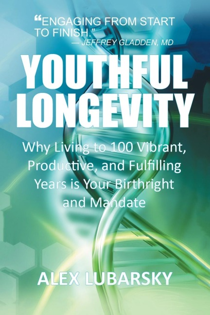 YOUTHFUL LONGEVITY: Why Living to 100 Vibrant, Productive, and Fulfilling Years is Your Birthright, and Mandate