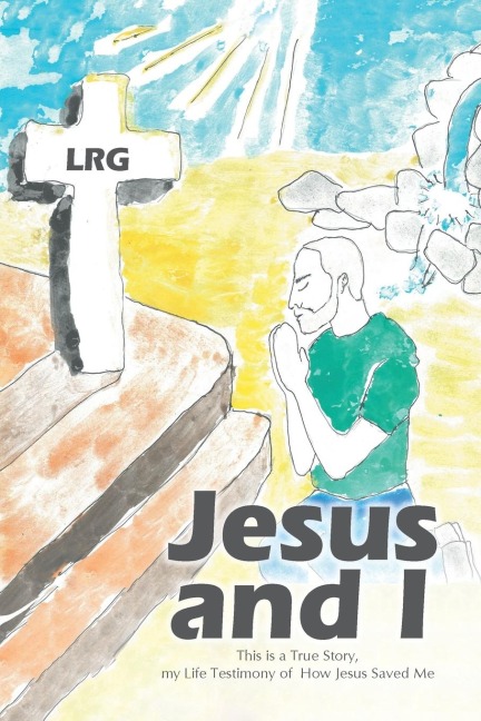 Jesus and I: This is a True Story, my Life Testimony of How Jesus Saved Me