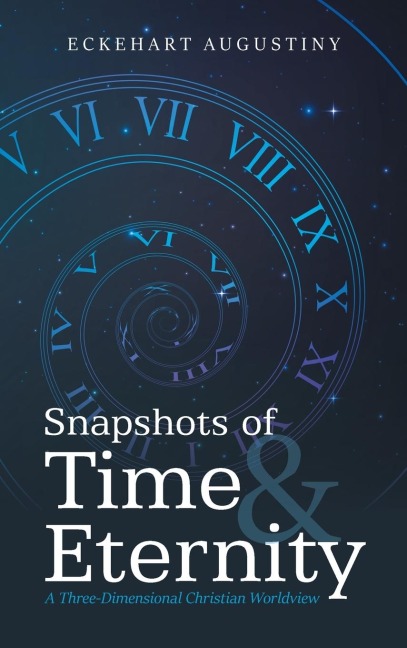 Snapshots of Time & Eternity: A Three-Dimensional Christian Worldview