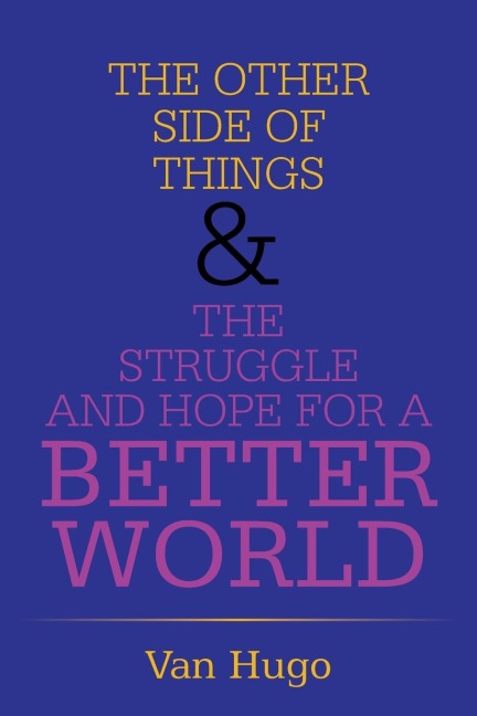 THE OTHER SIDE OF THINGS  & THE STRUGGLE AND HOPE FOR A BETTER WORLD
