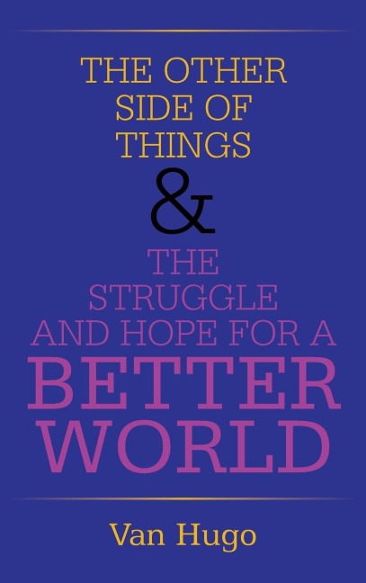 THE OTHER SIDE OF THINGS  & THE STRUGGLE AND HOPE FOR A BETTER WORLD