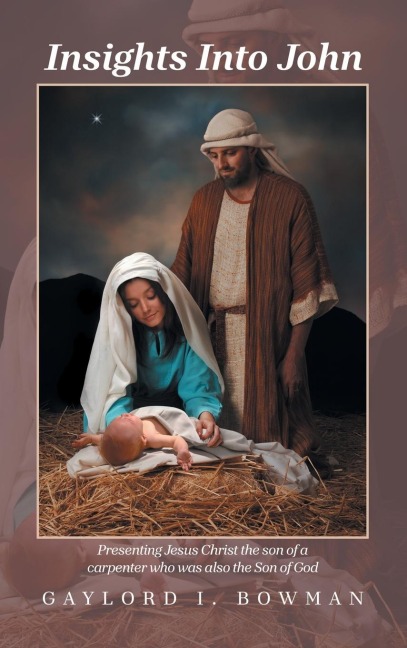 Insights Into John: Presenting Jesus Christ              the son of a carpenter              who was also the Son of God