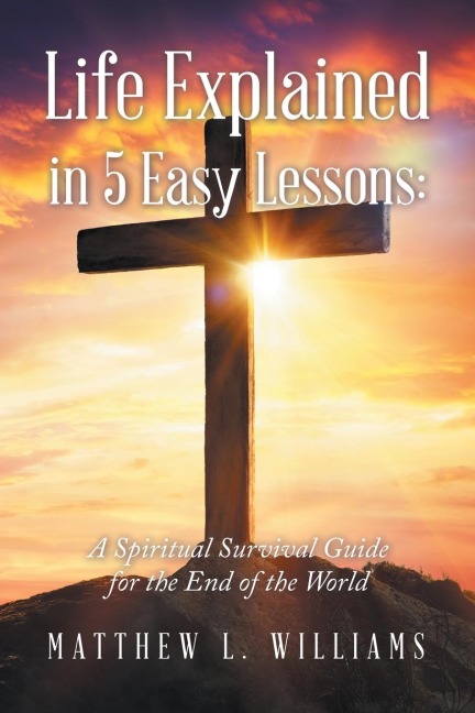 Life Explained in 5 Easy Lessons: : A Spiritual Survival Guide for the End of the World