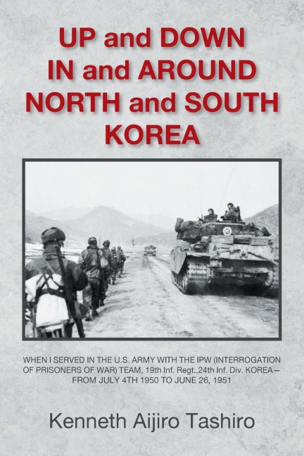 UP and DOWN  IN and AROUND NORTH and SOUTH KOREA: WHEN I SERVED IN THE U.S. ARMY WITH THE IPW (INTERROGATION OF PRISONERS OF WAR) TEAM, 19th Inf. Regt.,24th Inf. Div. KOREA-- FROM JULY 4TH 1950 TO JUNE 26, 1951