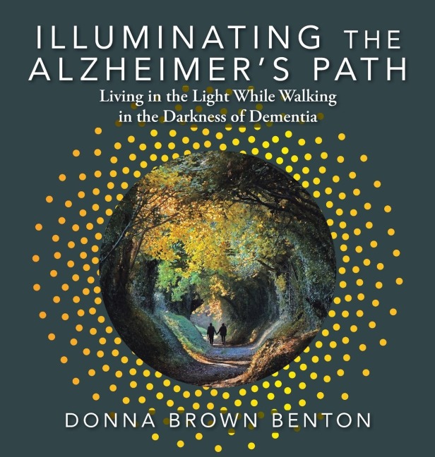 Illuminating the Alzheimers Path: Living in the Light While Walking in the Darkness of Dementia