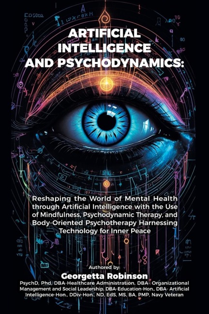 Artificial Intelligence and Psychodynamics: : Reshaping the World of Mental Health through Artificial Intelligence with the Use of Mindfulness, Psychodynamic Therapy, and Body-Oriented Psychotherapy Harnessing Technology for Inner Peace