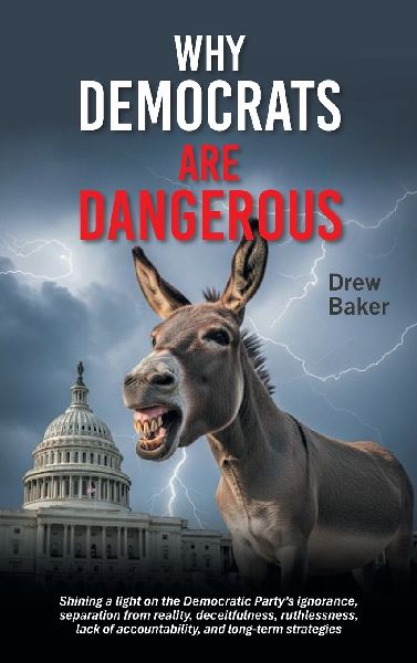 Why Democrats Are Dangerous: Shining a light on the Democratic Partys ignorance, separation from reality, deceitfulness, ruthlessness, lack of accountability, and long-term strategies