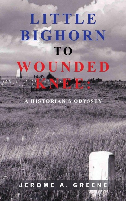 LITTLE BIGHORN TO WOUNDED KNEE: : A HISTORIAN'S ODYSSEY