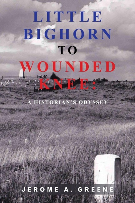 LITTLE BIGHORN TO WOUNDED KNEE: : A HISTORIAN'S ODYSSEY