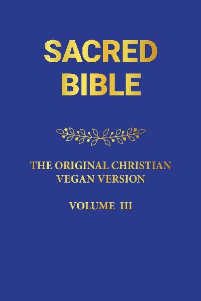 SACRED BIBLE: THE ORIGINAL CHRISTIAN VEGAN VERSION III