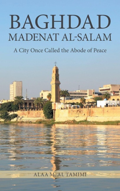 BAGHDAD MADENAT AL-SALAM: A City Once Called the Abode of Peace