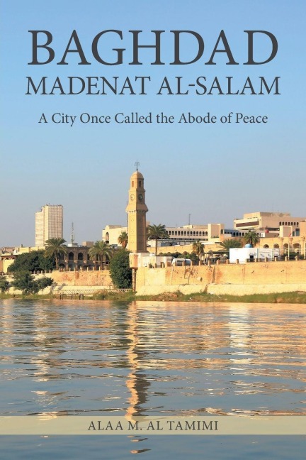 BAGHDAD MADENAT AL-SALAM: A City Once Called the Abode of Peace