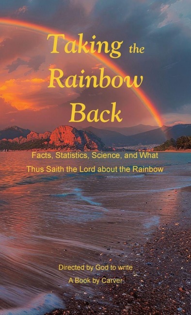 Taking the Rainbow Back: Facts, Statistics, Science, and What Thus Saith the Lord about the Rainbow