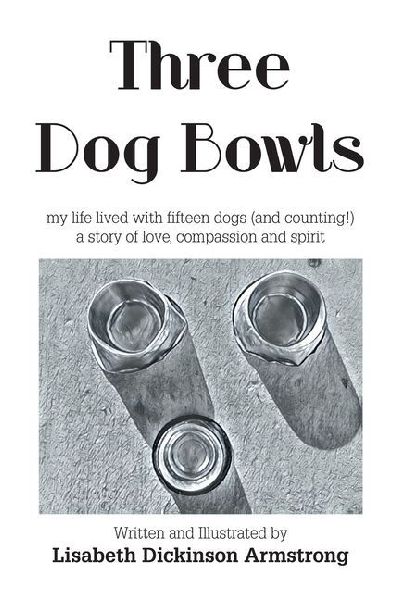 Three Dog Bowls: my life lived with fifteen dogs (and counting!) a story of love, compassion and spirit