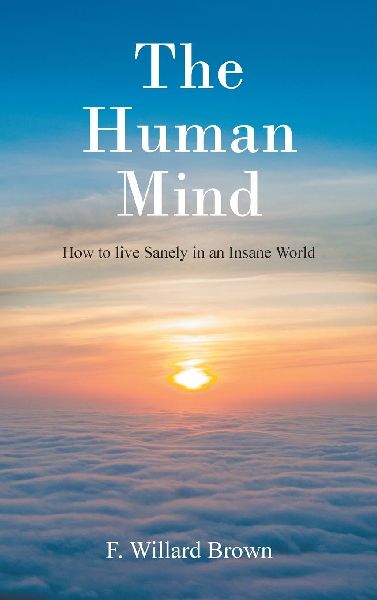 The Human Mind: How to live Sanely in an Insane World
