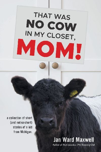 THAT WAS  NO COW IN  MY CLOSET,  MOM!: a collection of short (and not-so-short) stories of a kid from Michigan.