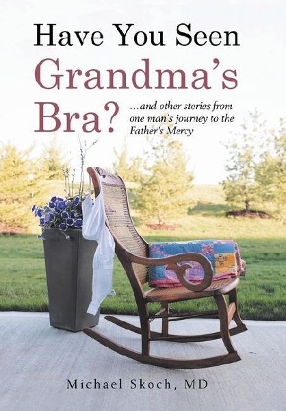 Have You Seen Grandma's Bra?: ...and other stories from one man's journey to the Father's Mercy