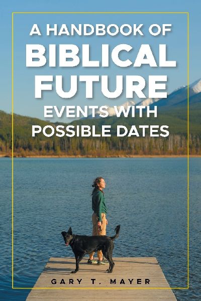 A HANDBOOK OF BIBLICAL FUTURE EVENTS WITH POSSIBLE DATES