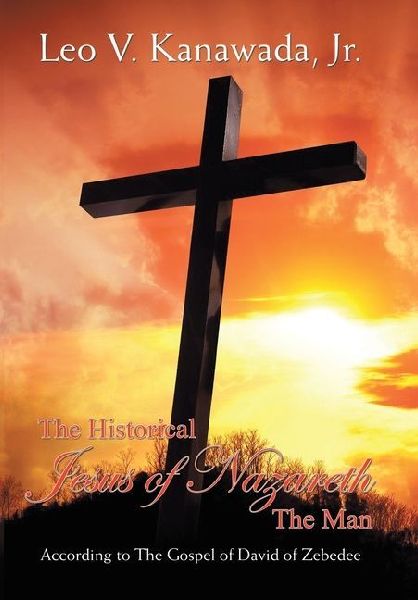 The Historical Jesus of Nazareth The Man: According to The Gospel of David of Zebedee