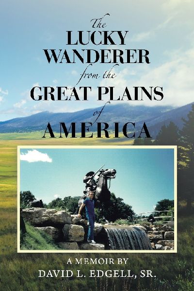 The Lucky Wanderer from the Great Plains of America: A Memoir by David L. Edgell, Sr.