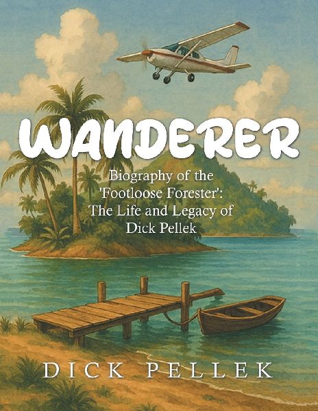 Wanderer: Biography of the Footloose Forester: The Life and Legacy of Dick Pellek