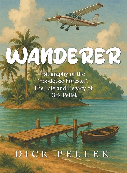 Wanderer: Biography of the Footloose Forester: The Life and Legacy of Dick Pellek