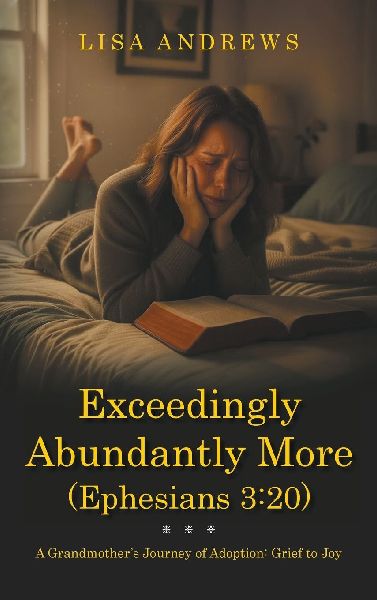 Exceedingly Abundantly More (Ephesians 3: 20): A Grandmothers Journey of Adoption: Grief to Joy
