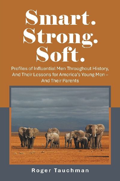 Smart. Strong. Soft.: Profiles of Influential Men Throughout History, And Their Lessons for Americas Young Men - And Their Parents