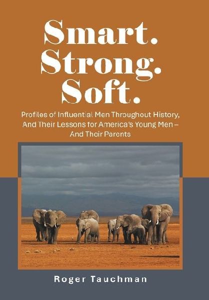 Smart. Strong. Soft.: Profiles of Influential Men Throughout History, And Their Lessons for America's Young Men - And Their Parents