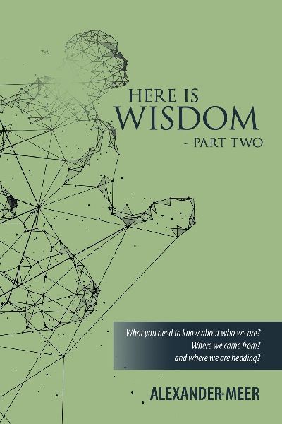 HERE IS WISDOM  -  PART TWO: What you need to know about who we are? Where we came from? and where we are heading?