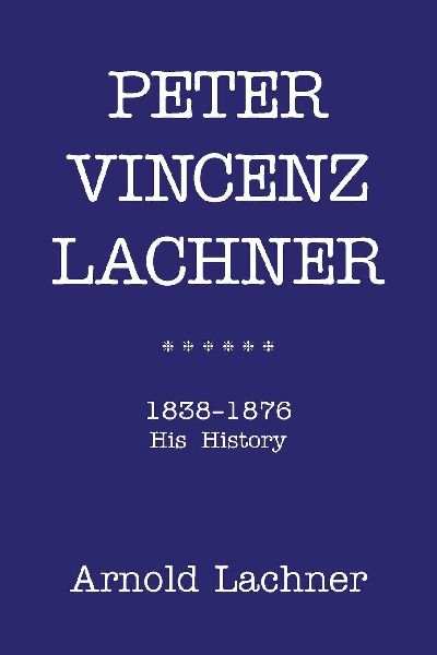 PETER VINCENZ LACHNER: 1838 - 1876 His History