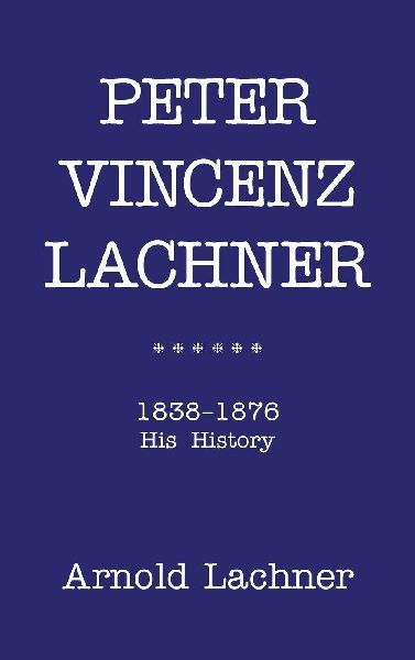 PETER VINCENZ LACHNER: 1838 - 1876 His History