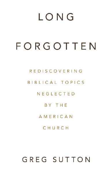 Long Forgotten: Rediscovering Biblical Topics Neglected by the American Church