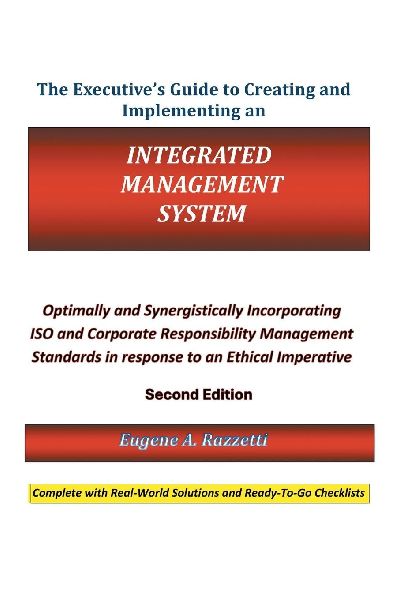 The Executives Guide to Creating and Implementing an Integrated Management System: Optimally and Synergistically Incorporating ISO and Corporate Responsibility Management Standards in response to an Ethical Imperative  Second Edition